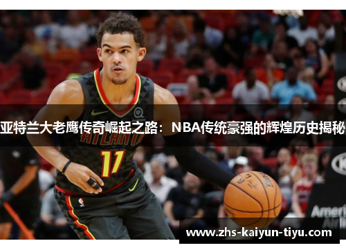 亚特兰大老鹰传奇崛起之路：NBA传统豪强的辉煌历史揭秘