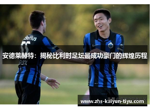 安德莱赫特：揭秘比利时足坛最成功豪门的辉煌历程