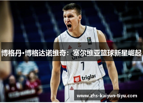 博格丹·博格达诺维奇：塞尔维亚篮球新星崛起