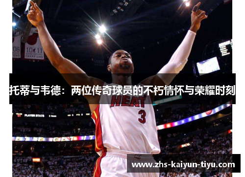 托蒂与韦德：两位传奇球员的不朽情怀与荣耀时刻